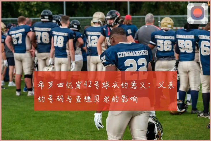希罗回忆穿42号球衣的意义：父亲的号码与查理贝尔的影响