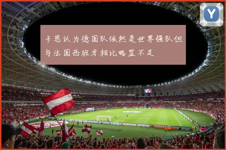 卡恩认为德国队依然是世界强队但与法国西班牙相比略显不足