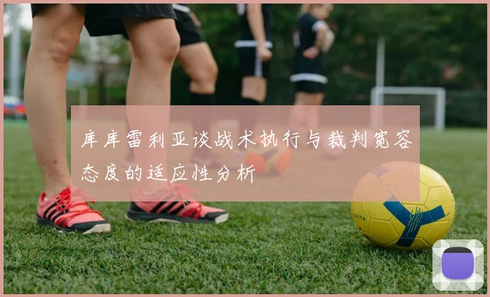 库库雷利亚谈战术执行与裁判宽容态度的适应性分析
