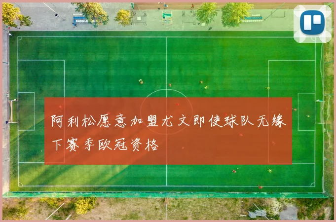 阿利松愿意加盟尤文即使球队无缘下赛季欧冠资格