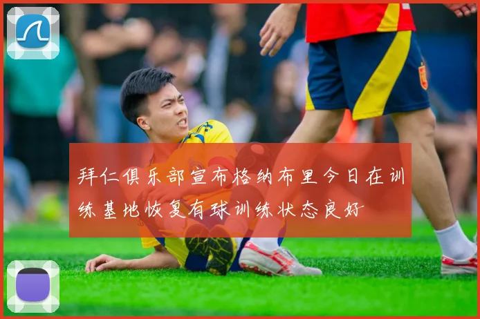 拜仁俱乐部宣布格纳布里今日在训练基地恢复有球训练状态良好