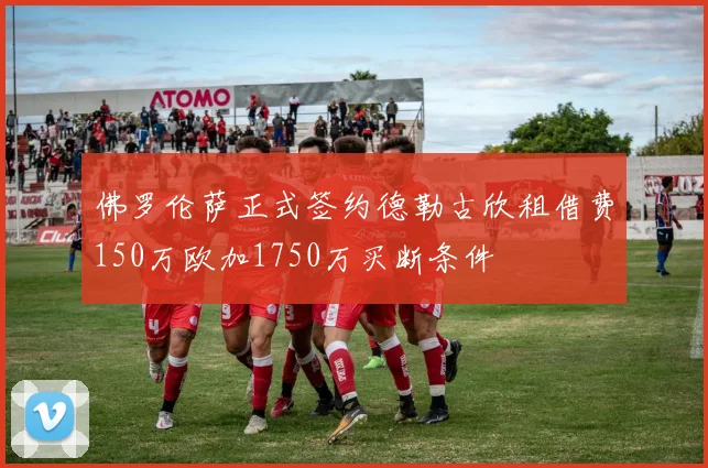 佛罗伦萨正式签约德勒古欣租借费150万欧加1750万买断条件