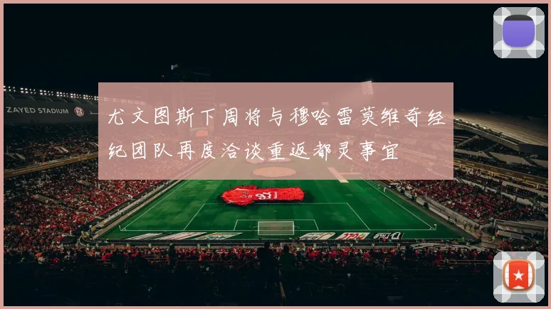 尤文图斯下周将与穆哈雷莫维奇经纪团队再度洽谈重返都灵事宜