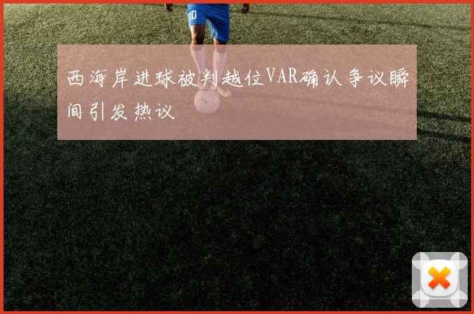 西海岸进球被判越位VAR确认争议瞬间引发热议