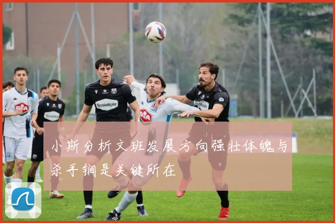 小斯分析文班发展方向强壮体魄与杀手锏是关键所在