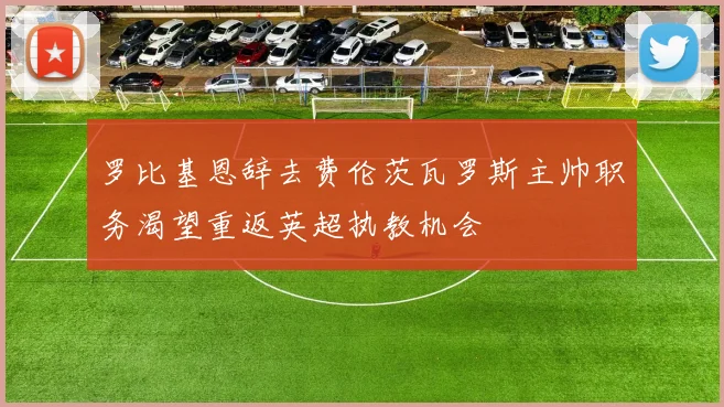 罗比基恩辞去费伦茨瓦罗斯主帅职务渴望重返英超执教机会